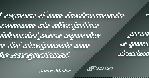 A espera é um instrumento comum da disciplina providencial para aqueles a quem foi designado um trabalho excepcional.... Frase de James Stalker.