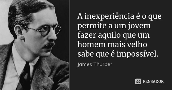 A inexperiência é o que permite a um jovem fazer aquilo que um homem mais velho sabe que é impossível.... Frase de James Thurber.