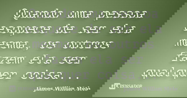 Quando uma pessoa esquece de ser ela mesma, os outros fazem ela ser qualquer coisa...... Frase de James Willian Melo.