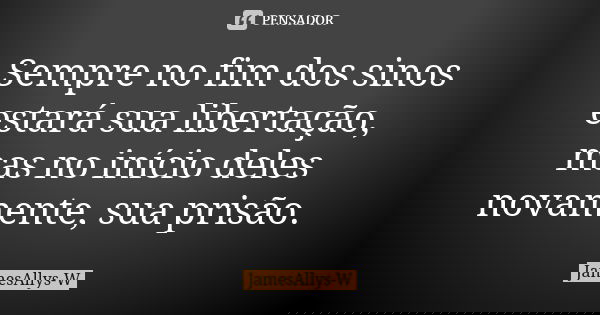 Sempre no fim dos sinos estará sua libertação, mas no início deles novamente, sua prisão.... Frase de JamesAllys-W.