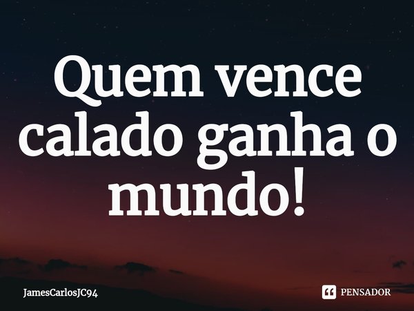 ⁠Quem vence calado ganha o mundo!... Frase de JamesCarlosJC94.