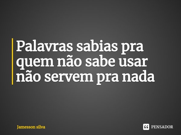 ⁠Palavras sabias pra quem não sabe usar não servem pra nada... Frase de Jamesson silva.