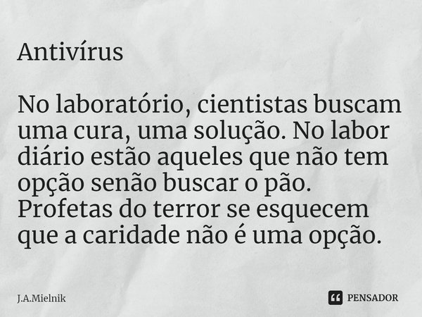 ⁠Antivírus No laboratório, cientistas buscam uma cura, uma solução. No labor diário estão aqueles que não tem opção senão buscar o pão. Profetas do terror se es... Frase de J.A.Mielnik.