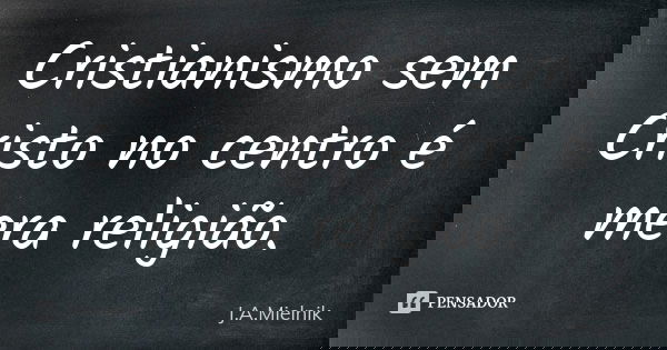 Cristianismo sem Cristo no centro é mera religião.... Frase de J.A.Mielnik.