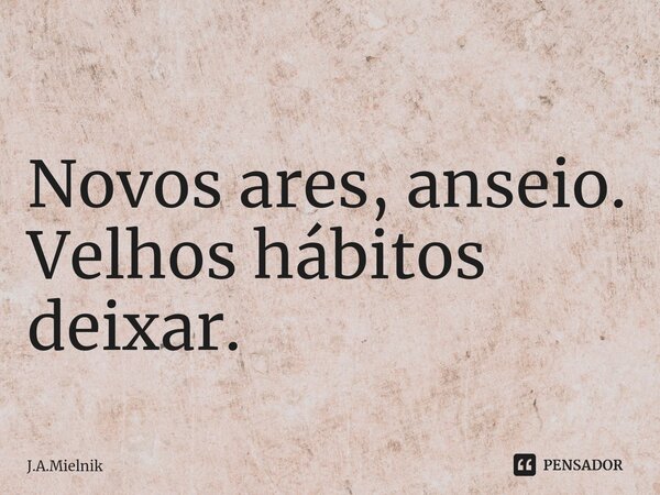 ⁠
Novos ares, anseio.
Velhos hábitos deixar.... Frase de J.A.Mielnik.