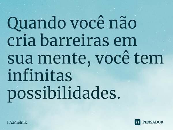 ⁠Quando você não cria barreiras em sua mente, você tem infinitas possibilidades.... Frase de J.A.Mielnik.