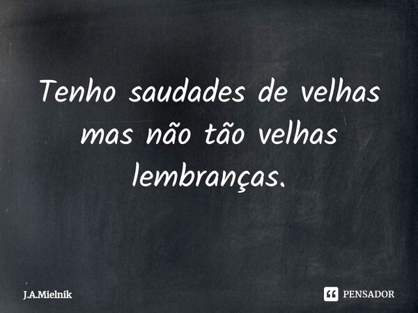 ⁠Tenho saudades de velhas mas não tão velhas lembranças.... Frase de J.A.Mielnik.