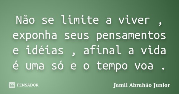 Não se limite a viver , exponha seus pensamentos e idéias , afinal a vida é uma só e o tempo voa .... Frase de Jamil Abrahão Junior.