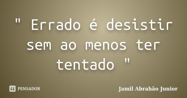 " Errado é desistir sem ao menos ter tentado "... Frase de Jamil Abrahão Junior.