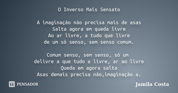 O Inverso Mais Sensato A imaginação não precisa mais de asas Salta agora em queda livre Ao ar livre, a tudo que livre de um só senso, sem senso comum. Comum sen... Frase de Jamila Costa.