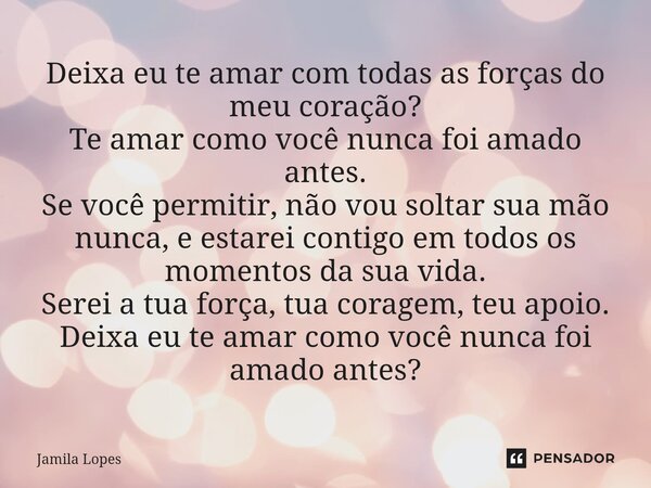 ⁠Deixa eu te amar com todas as forças do meu coração? Te amar como você nunca foi amado antes. Se você permitir, não vou soltar sua mão nunca, e estarei contigo... Frase de Jamila Lopes.