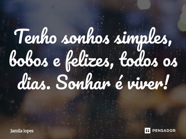⁠Tenho sonhos simples, bobos e felizes, todos os dias. Sonhar é viver!... Frase de Jamila lopes.