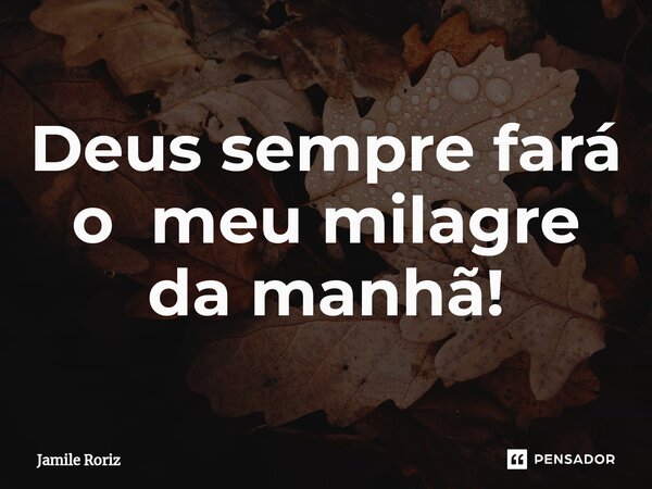 ⁠Deus sempre fará o meu milagre da manhã!... Frase de Jamile Roriz.