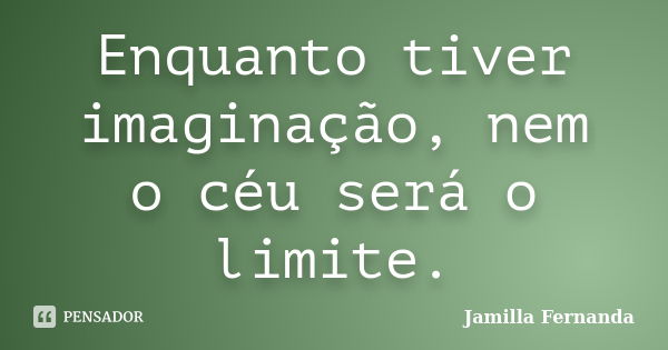 Enquanto tiver imaginação, nem o céu será o limite.... Frase de Jamilla Fernanda.