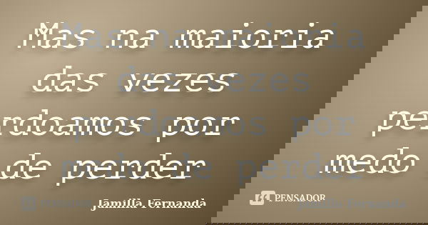 Mas na maioria das vezes perdoamos por medo de perder... Frase de Jamilla Fernanda.