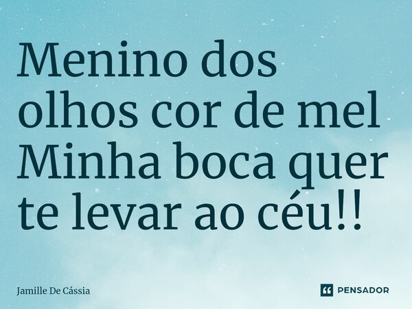 ⁠Menino dos olhos cor de mel Minha boca quer te levar ao céu!!... Frase de Jamille de cassia.