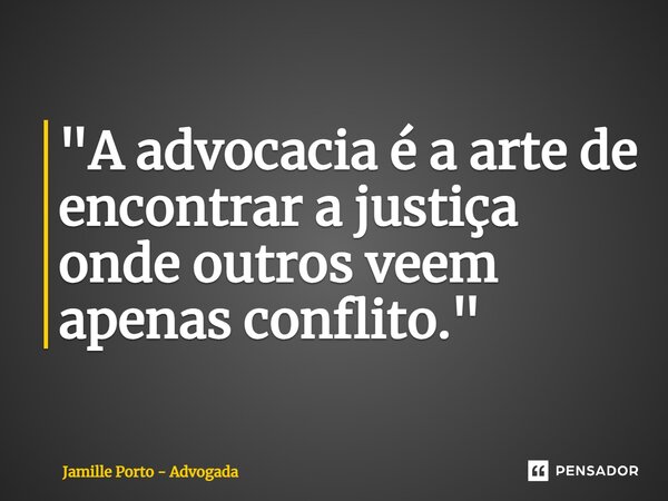⁠"A advocacia é a arte de encontrar a justiça onde outros veem apenas conflito."... Frase de Jamille Porto - Advogada.