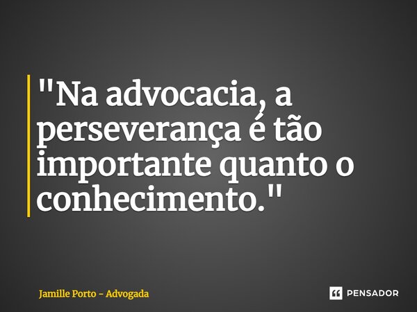 ⁠"Na advocacia, a perseverança é tão importante quanto o conhecimento."... Frase de Jamille Porto - Advogada.
