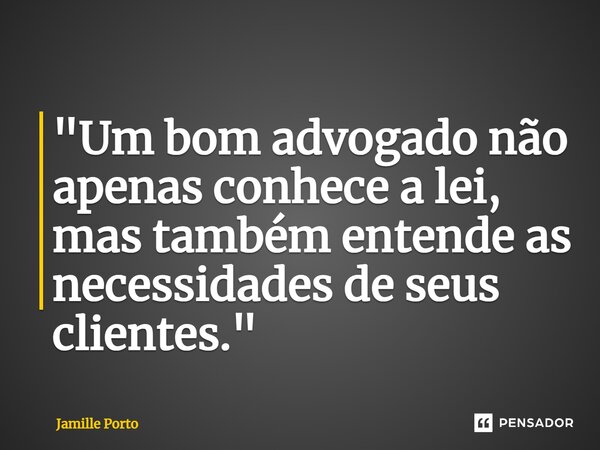 ⁠"Um bom advogado não apenas conhece a lei, mas também entende as necessidades de seus clientes."... Frase de Jamille Porto.