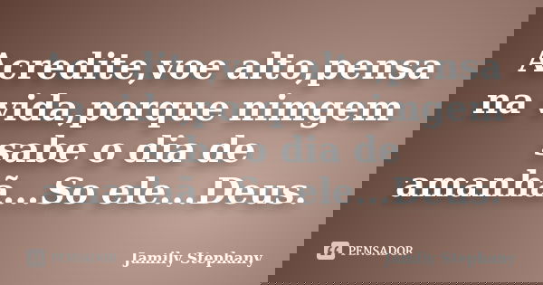 Acredite,voe alto,pensa na vida,porque nimgem sabe o dia de amanhã...So ele...Deus.... Frase de Jamily Stephany.