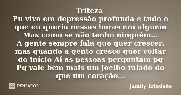 Triteza Eu vivo em depressão profunda e tudo o que eu queria nessas horas era alguém Mas como se não tenho ninguém... A gente sempre fala que quer crescer, mas ... Frase de Jamily Trindade.