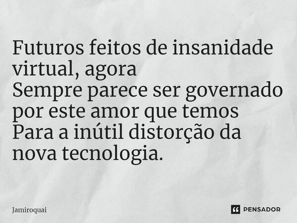 ⁠Futuros feitos de insanidade virtual, agora Sempre parece ser governado por este amor que temos Para a inútil distorção da nova tecnologia.... Frase de Jamiroquai.