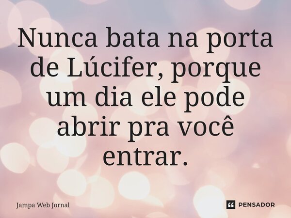 ⁠Nunca bata na porta de Lúcifer, porque um dia ele pode abrir pra você entrar.... Frase de Jampa Web Jornal.