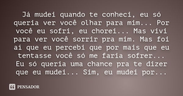 Já mudei quando te conheci, eu só queria ver você olhar para mim... Por você eu sofri, eu chorei... Mas vivi para ver você sorrir pra mim. Mas foi aí que eu per