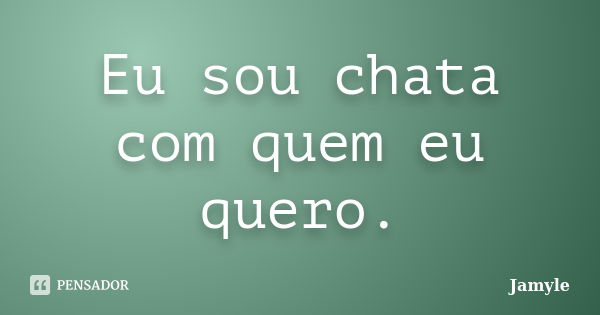 Eu sou chata com quem eu quero.... Frase de Jamyle.