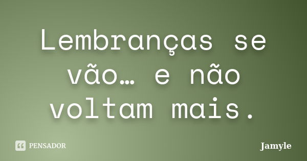 Lembranças se vão… e não voltam mais.... Frase de Jamyle.