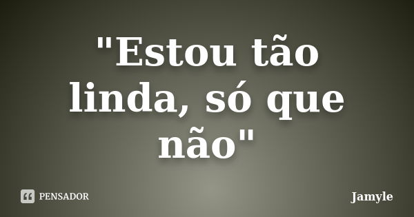 "Estou tão linda, só que não"... Frase de Jamyle.