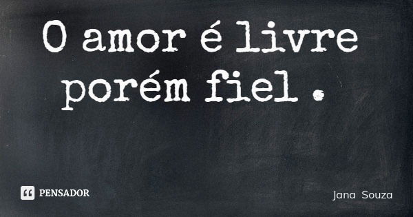 O amor é livre porém fiel .... Frase de Jana Souza.
