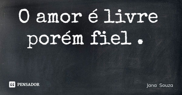 O amor é livre porém fiel .... Frase de Jana Souza.