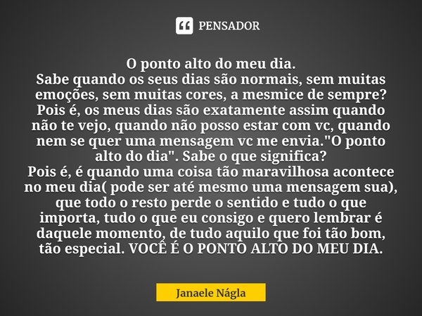 ⁠O ponto alto do meu dia.
Sabe quando os seus dias são normais, sem muitas emoções, sem muitas cores, a mesmice de sempre? Pois é, os meus dias são exatamente a... Frase de Janaele Nágla.