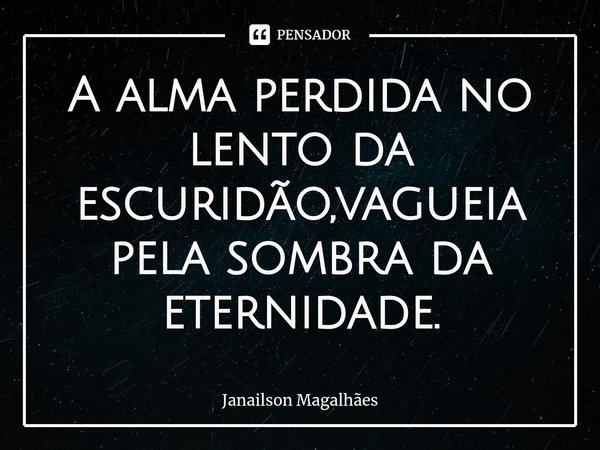 ⁠A alma perdida no lento da escuridão,vagueia pela sombra da eternidade.... Frase de Janailson Magalhães.