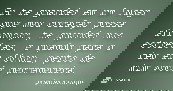 Eu te guardei em um lugar que meu coração possa alcançar, te guardei nas estrelas, e quando para o céu eu olhar, perto de mim você permanecerá.... Frase de JANAÍNA ARAÚJO.