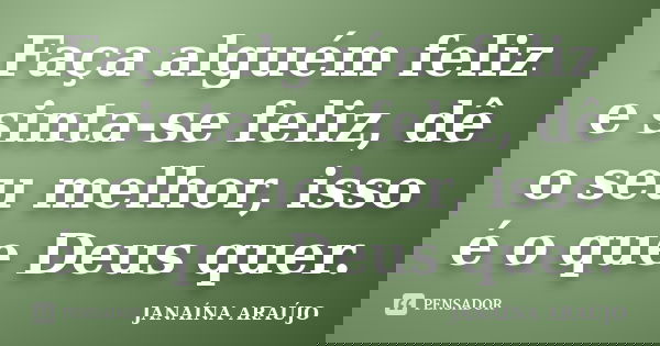 Faça alguém feliz e sinta-se feliz, dê o seu melhor, isso é o que Deus quer.... Frase de JANAÍNA ARAÚJO.