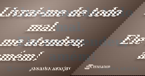 Livrai-me de todo mal. Ele me atendeu, amém!... Frase de JANAÍNA ARAÚJO.