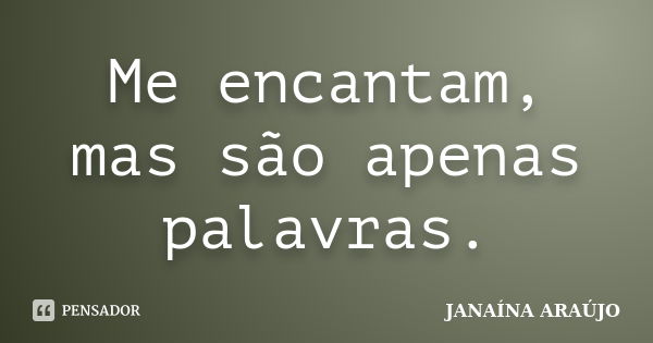 Me encantam, mas são apenas palavras.... Frase de JANAÍNA ARAÚJO.