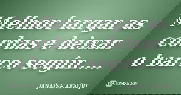 Melhor largar as cordas e deixar o barco seguir....... Frase de JANAÍNA ARAÚJO.