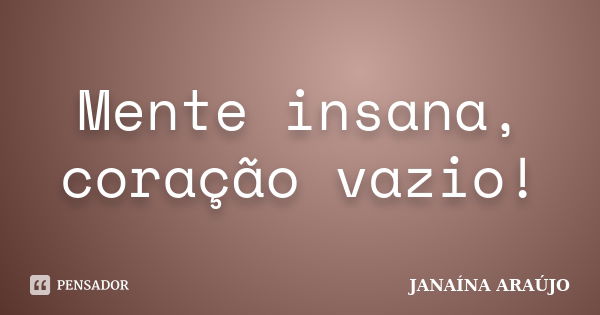 Mente insana, coração vazio!... Frase de JANAÍNA ARAÚJO.