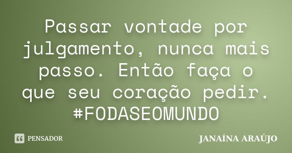 Passar vontade por julgamento, nunca mais passo. Então faça o que seu coração pedir. #FODASEOMUNDO... Frase de JANAÍNA ARAÚJO.