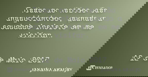 Todas as noites são angustiantes, quando a saudade insiste em me visitar. 12 de Maio 2017... Frase de JANAÍNA ARAÚJO.