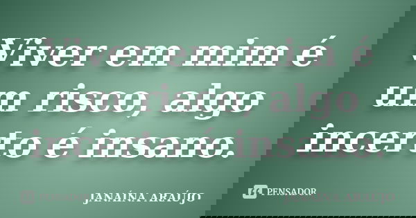 Viver em mim é um risco, algo incerto é insano.... Frase de JANAÍNA ARAÚJO.