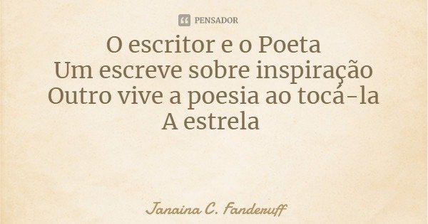 O escritor e o Poeta
Um escreve sobre inspiração
Outro vive a poesia ao tocá-la
A estrela... Frase de Janaina C. Fanderuff.