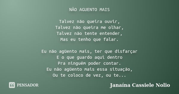 NÃO AGUENTO MAIS Talvez não queira ouvir, Talvez não queira me olhar, Talvez não tente entender, Mas eu tenho que falar. Eu não agüento mais, ter que disfarçar ... Frase de Janaína Cassiele Nolio.