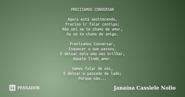 PRECISAMOS CONVERSAR Agora está anoitecendo, Preciso ir falar contigo; Não sei se te chamo de amor, Ou se te chamo de amigo. Precisamos Conversar, Esquecer o qu... Frase de Janaína Cassiele Nolio.