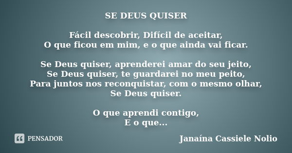 SE DEUS QUISER Fácil descobrir, Difícil de aceitar, O que ficou em mim, e o que ainda vai ficar. Se Deus quiser, aprenderei amar do seu jeito, Se Deus quiser, t... Frase de Janaína Cassiele Nolio.