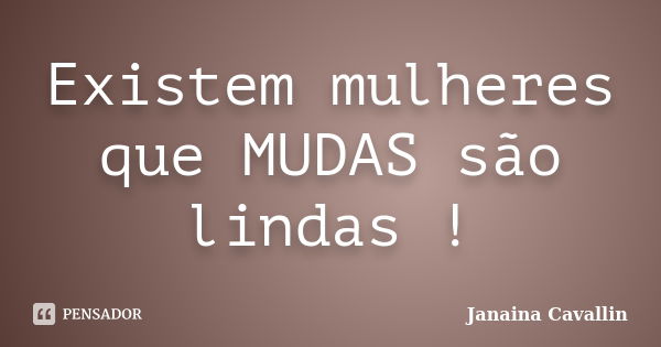 Existem mulheres que MUDAS são lindas !... Frase de Janaina Cavallin.