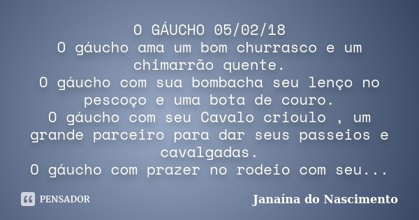 O GÁUCHO ‎05/02‎/18 O gáucho ama... Janaína do Nascimento - Pensador